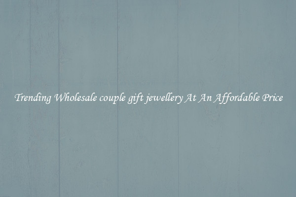 Trending Wholesale couple gift jewellery At An Affordable Price