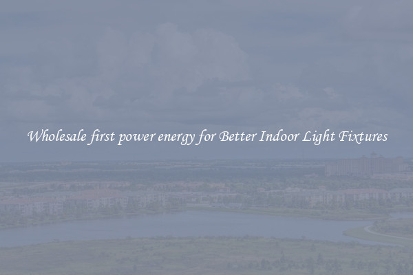 Wholesale first power energy for Better Indoor Light Fixtures