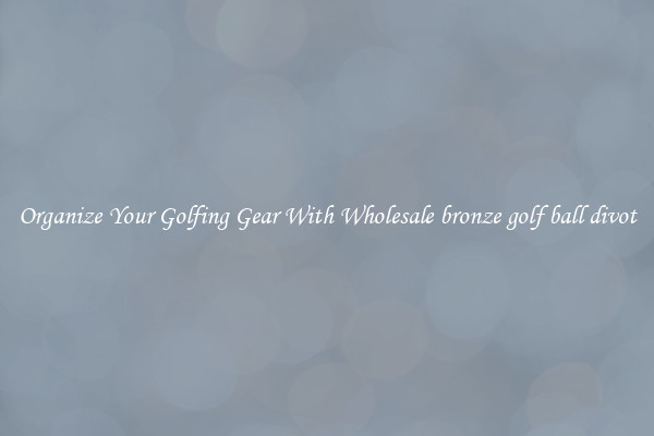 Organize Your Golfing Gear With Wholesale bronze golf ball divot