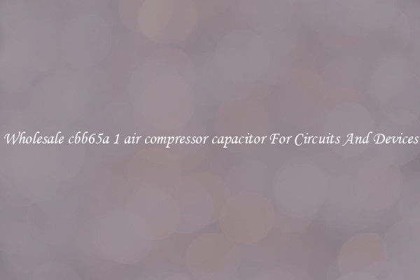 Wholesale cbb65a 1 air compressor capacitor For Circuits And Devices