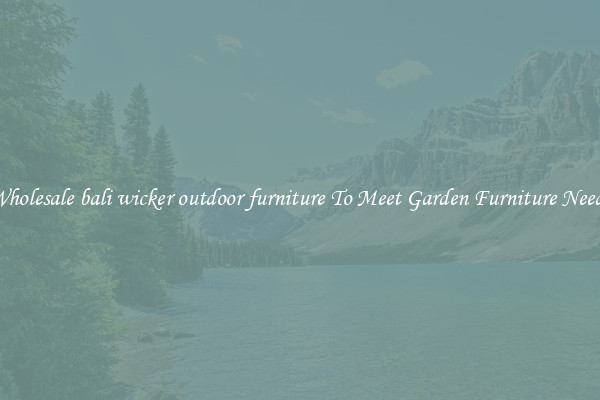 Wholesale bali wicker outdoor furniture To Meet Garden Furniture Needs