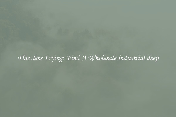Flawless Frying: Find A Wholesale industrial deep