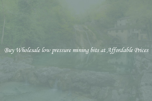 Buy Wholesale low pressure mining bits at Affordable Prices