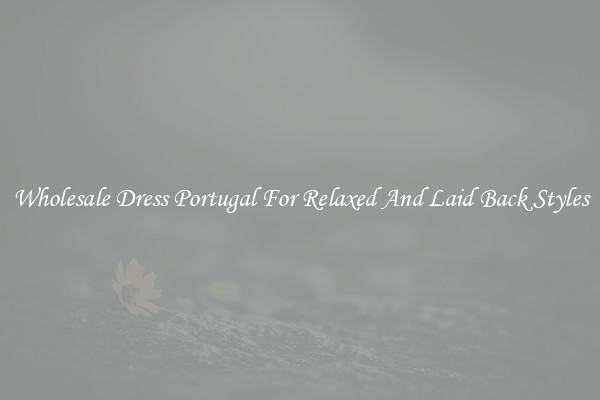 Wholesale Dress Portugal For Relaxed And Laid Back Styles
