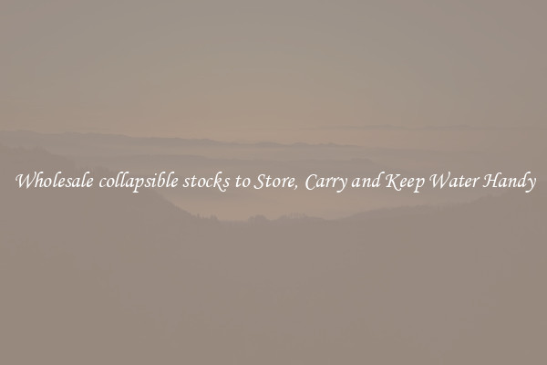 Wholesale collapsible stocks to Store, Carry and Keep Water Handy