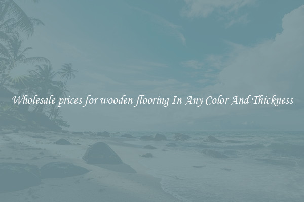 Wholesale prices for wooden flooring In Any Color And Thickness
