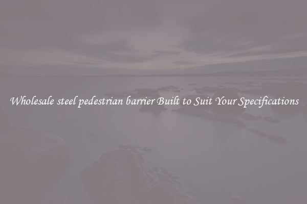 Wholesale steel pedestrian barrier Built to Suit Your Specifications