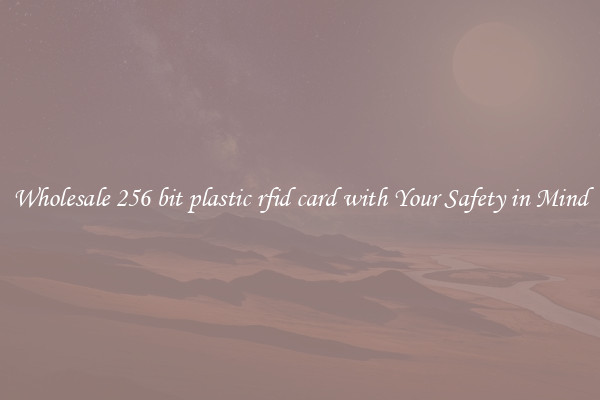 Wholesale 256 bit plastic rfid card with Your Safety in Mind