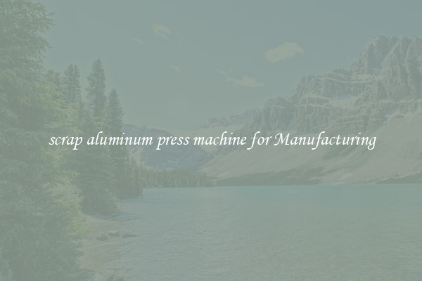 scrap aluminum press machine for Manufacturing