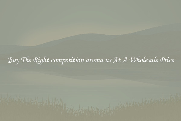 Buy The Right competition aroma us At A Wholesale Price