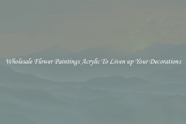 Wholesale Flower Paintings Acrylic To Liven up Your Decorations