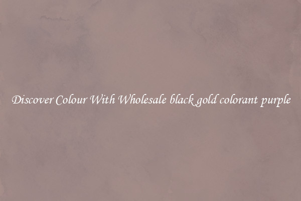 Discover Colour With Wholesale black gold colorant purple