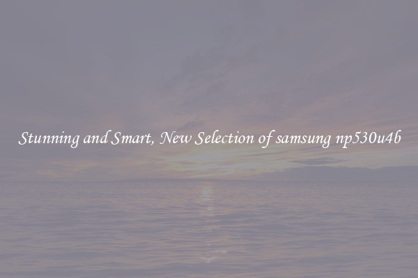 Stunning and Smart, New Selection of samsung np530u4b