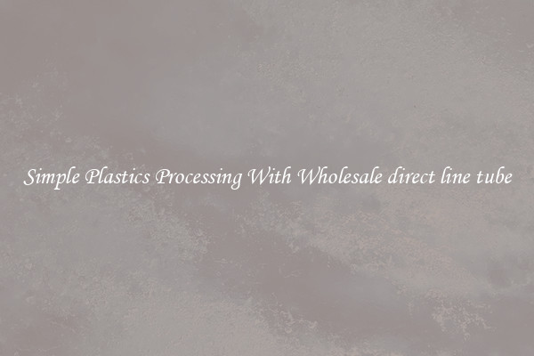 Simple Plastics Processing With Wholesale direct line tube