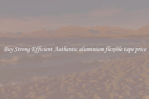 Buy Strong Efficient Authentic aluminium flexible tape price