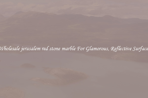 Wholesale jerusalem red stone marble For Glamorous, Reflective Surfaces