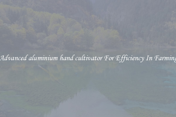 Advanced aluminium hand cultivator For Efficiency In Farming