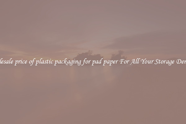 Wholesale price of plastic packaging for pad paper For All Your Storage Demands