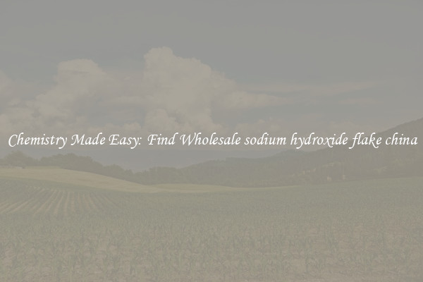 Chemistry Made Easy: Find Wholesale sodium hydroxide flake china