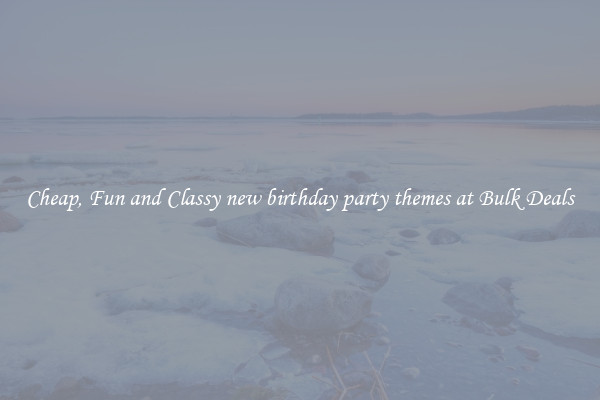 Cheap, Fun and Classy new birthday party themes at Bulk Deals