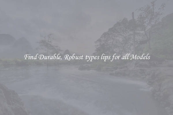 Find Durable, Robust types lips for all Models