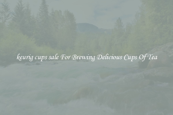 keurig cups sale For Brewing Delicious Cups Of Tea