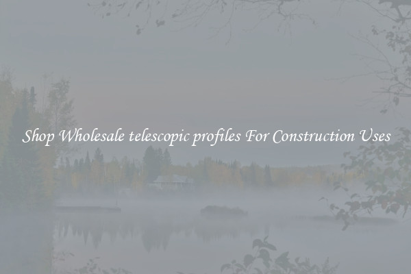 Shop Wholesale telescopic profiles For Construction Uses