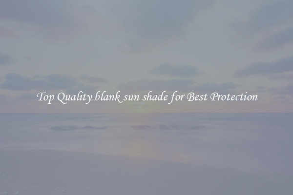 Top Quality blank sun shade for Best Protection