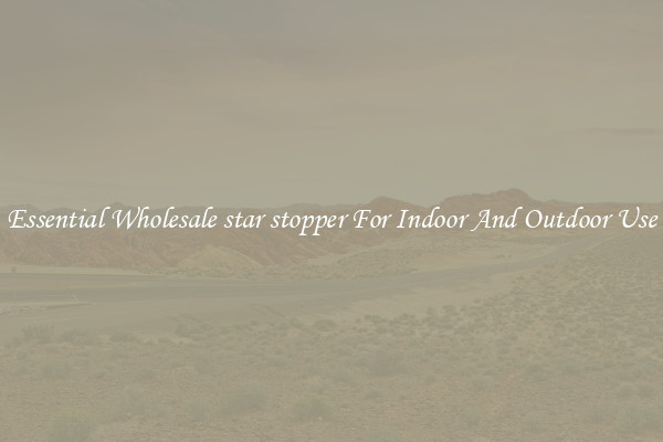 Essential Wholesale star stopper For Indoor And Outdoor Use