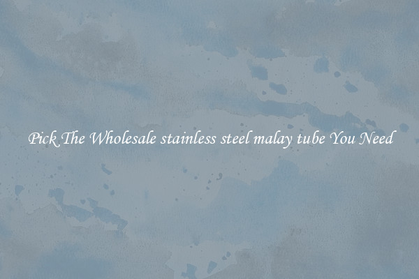 Pick The Wholesale stainless steel malay tube You Need