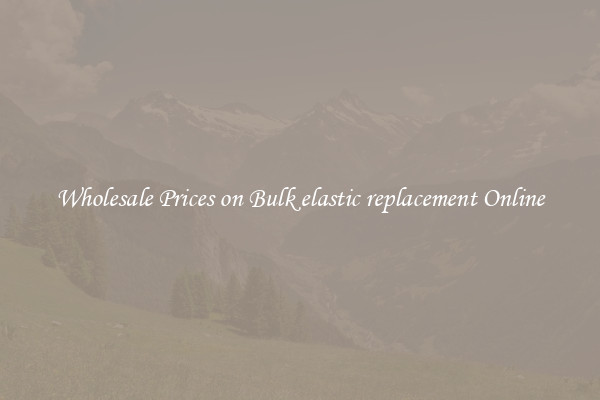 Wholesale Prices on Bulk elastic replacement Online