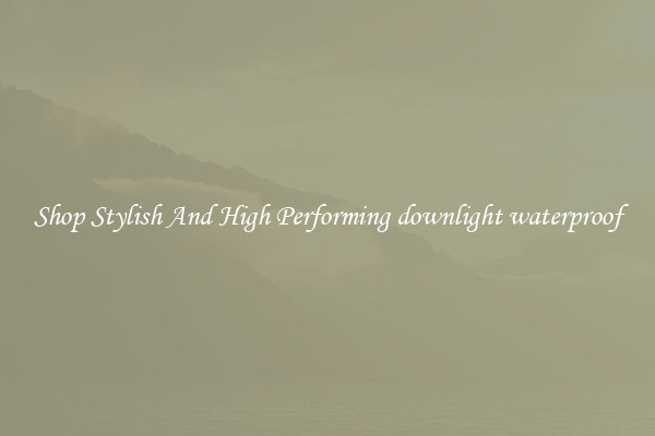 Shop Stylish And High Performing downlight waterproof