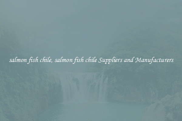 salmon fish chile, salmon fish chile Suppliers and Manufacturers