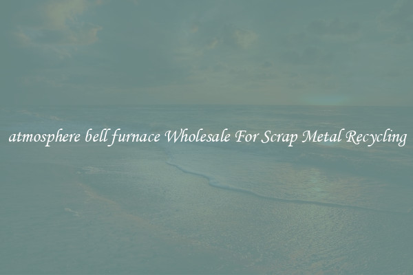 atmosphere bell furnace Wholesale For Scrap Metal Recycling