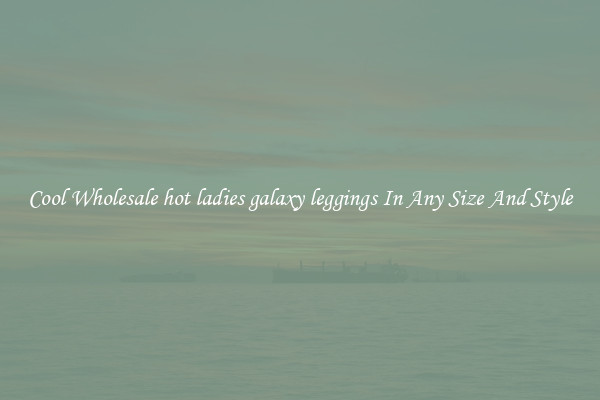 Cool Wholesale hot ladies galaxy leggings In Any Size And Style