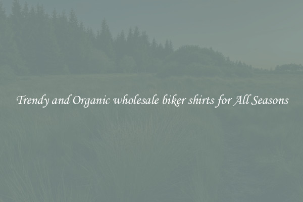Trendy and Organic wholesale biker shirts for All Seasons
