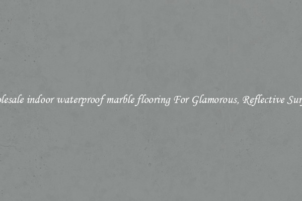 Wholesale indoor waterproof marble flooring For Glamorous, Reflective Surfaces