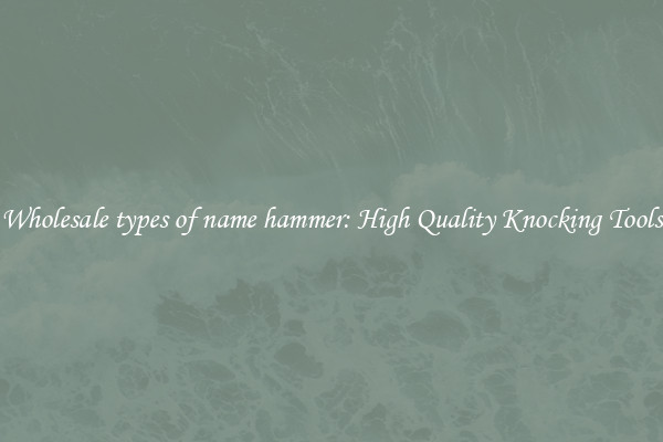 Wholesale types of name hammer: High Quality Knocking Tools