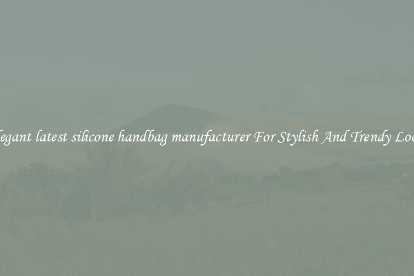 Elegant latest silicone handbag manufacturer For Stylish And Trendy Looks