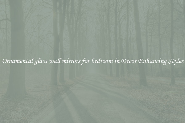 Ornamental glass wall mirrors for bedroom in Décor Enhancing Styles