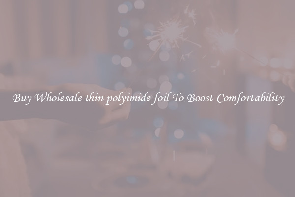 Buy Wholesale thin polyimide foil To Boost Comfortability