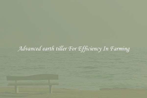 Advanced earth tiller For Efficiency In Farming