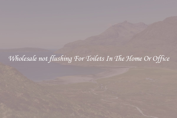 Wholesale not flushing For Toilets In The Home Or Office