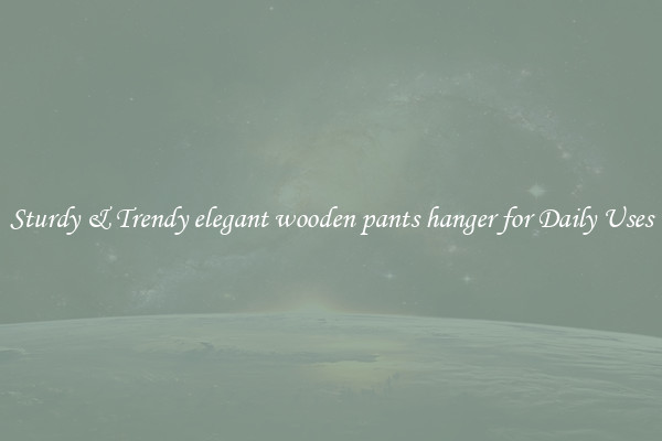 Sturdy & Trendy elegant wooden pants hanger for Daily Uses