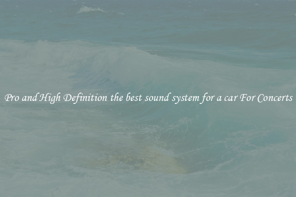 Pro and High Definition the best sound system for a car For Concerts