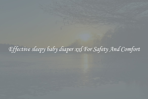 Effective sleepy baby diaper xxl For Safety And Comfort