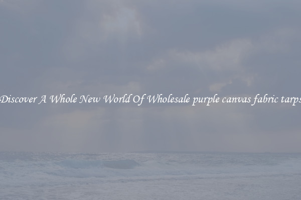 Discover A Whole New World Of Wholesale purple canvas fabric tarps