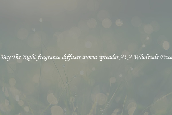 Buy The Right fragrance diffuser aroma spreader At A Wholesale Price