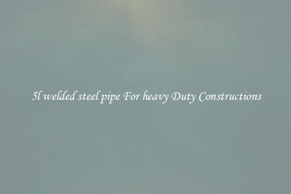5l welded steel pipe For heavy Duty Constructions