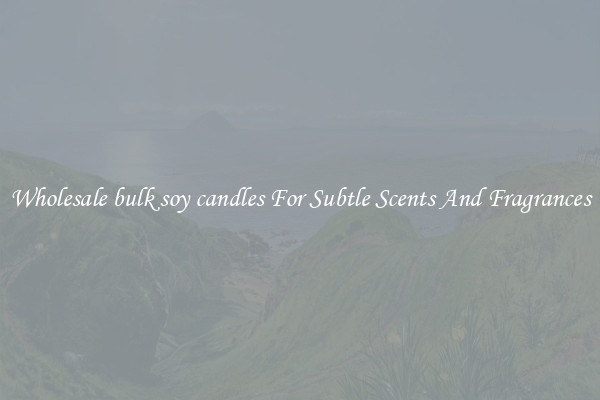 Wholesale bulk soy candles For Subtle Scents And Fragrances